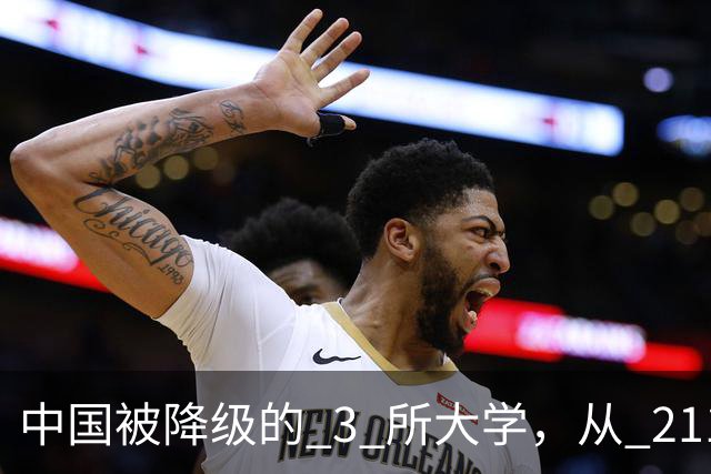 中国被降级的 3 所大学，从 211 沦为普通本科，如今变得默默无闻！