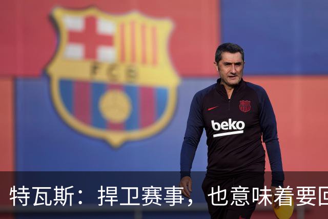 特瓦斯：捍卫赛事，也意味着要回应那些不断诋毁它的人
