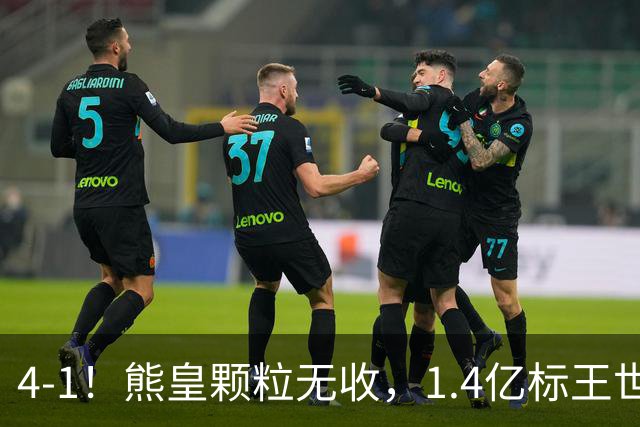 4-1！熊皇颗粒无收，1.4亿标王世界波，姆巴佩传射，皇马4连胜